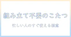こたつを選ぶなら組み立て不要!忙しい人でもすぐ使えるおすすめモデルと選び方