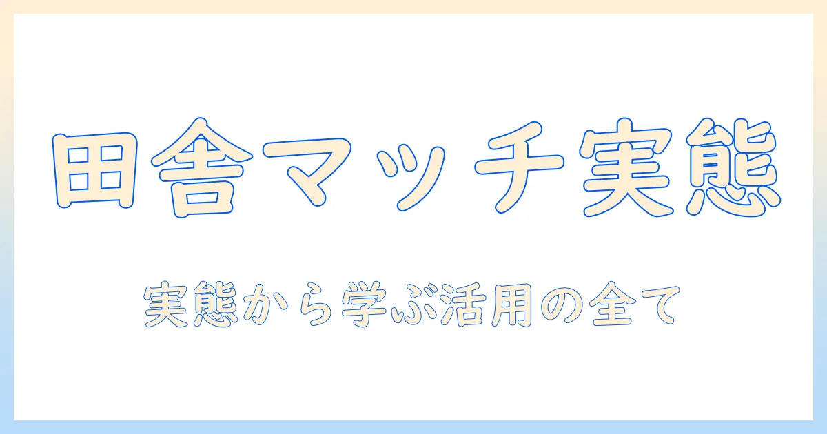 マッチングアプリ 田舎 意味ないと感じる前に読むべき実態と活用術