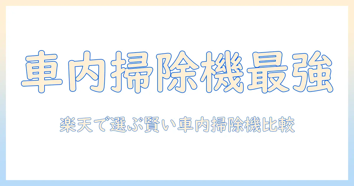 楽天 車 掃除機 ランキング|車内の掃除を楽にするおすすめ機種を徹底比較