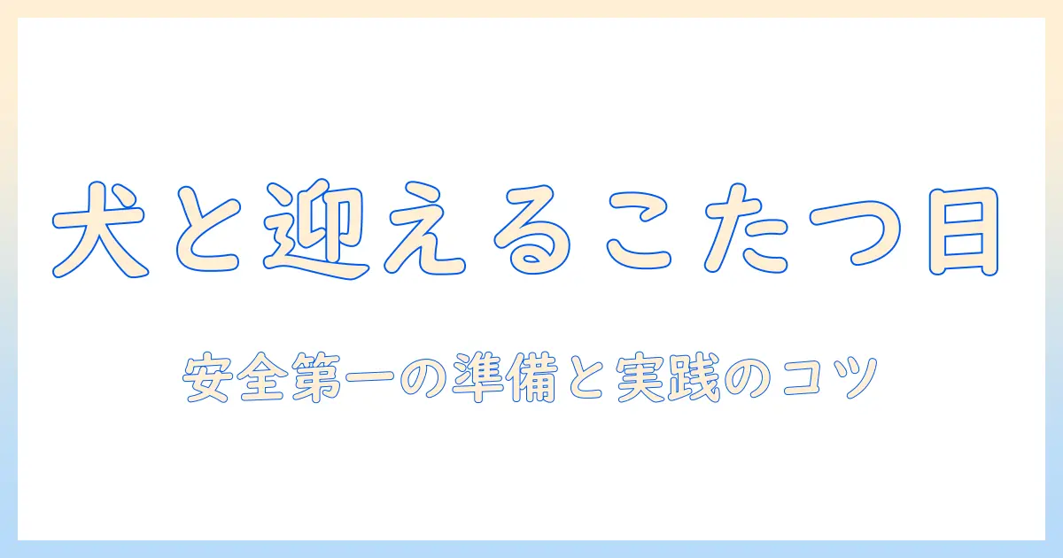 こたつを出す日を犬と一緒に迎えるための準備ガイド