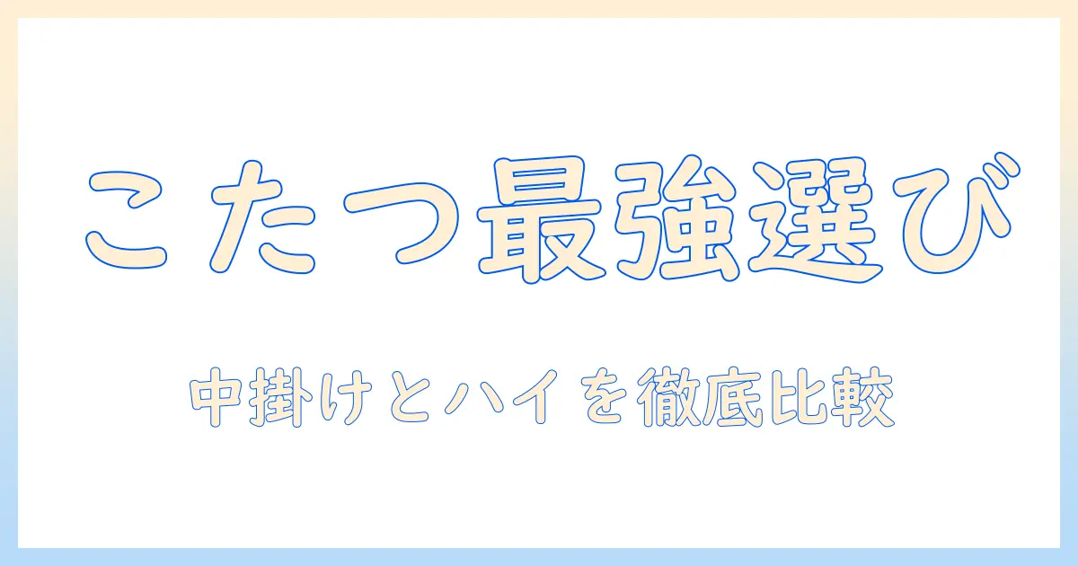 こたつの選び方ガイド:中掛けとハイタイプの違いを徹底解説