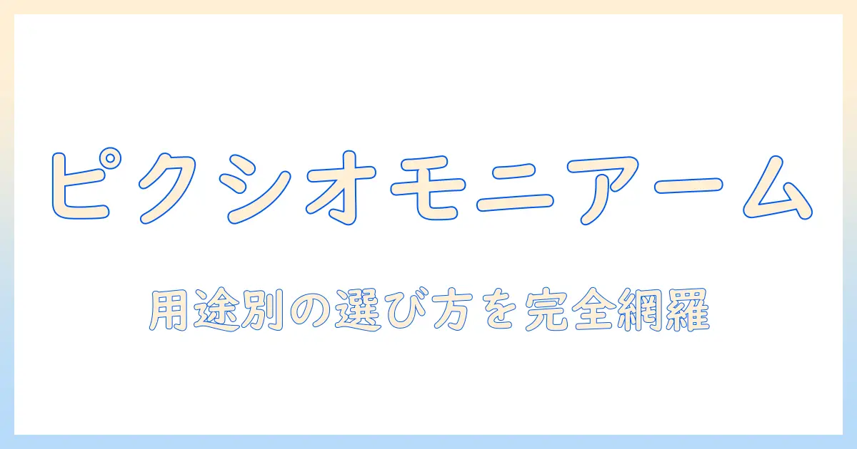 ピクシオのモニターアームの種類を徹底解説:用途別の選び方とおすすめモデル