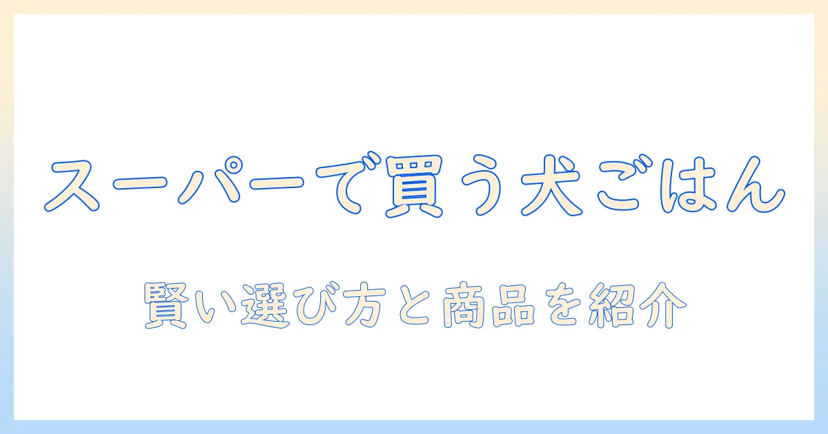 ドッグフードはスーパーで買えるのか?スーパーで買えるドッグフードの賢い選び方とおすすめ商品