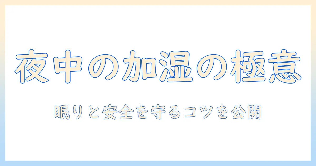 夜中、加湿器をつけっぱなしにして眠るときのポイントと安全対策