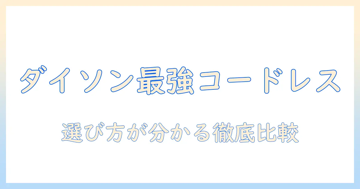 ダイソン 掃除機 コードレス どれがいい？徹底比較と選び方ガイド