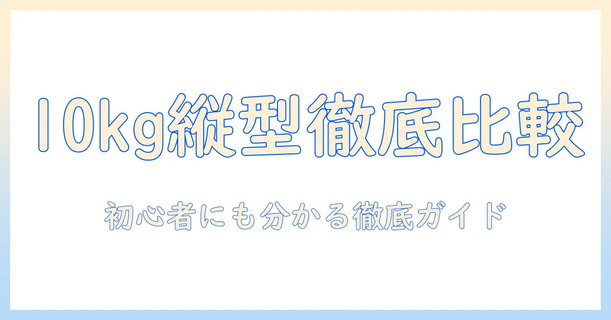 洗濯機の人気10kg縦型モデルを徹底比較！初心者にも分かる選び方とおすすめ機種