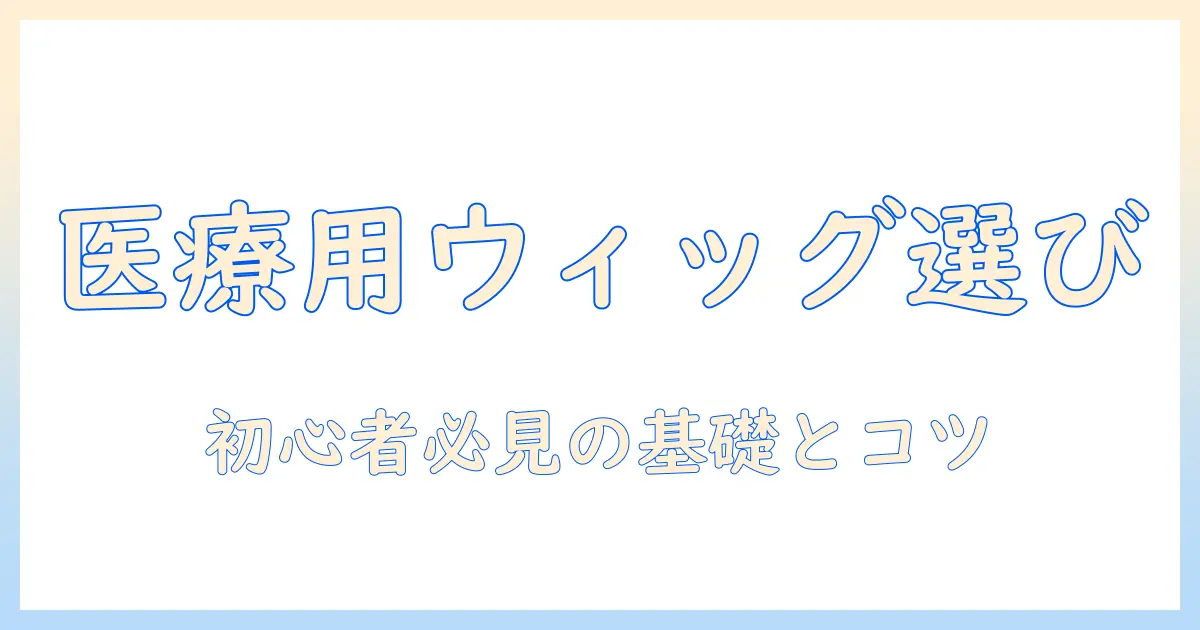 医療用ウィッグを選ぶポイントをブログで解説する初心者向けガイド