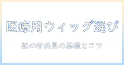 医療用ウィッグを選ぶポイントをブログで解説する初心者向けガイド