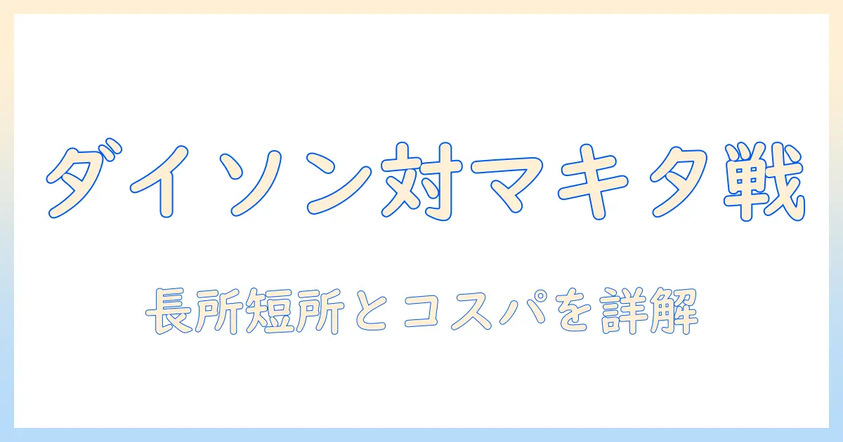 ダイソン・掃除機・マキタ・バッテリー徹底比較：家庭用に最適な掃除機選びのポイントと実力