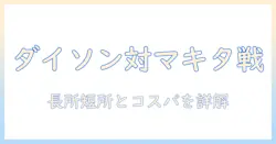 ダイソン・掃除機・マキタ・バッテリー徹底比較：家庭用に最適な掃除機選びのポイントと実力