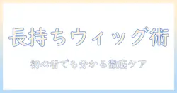 ウィッグのポリエステル製を長持ちさせる手入れ方法：初心者でも分かる徹底ケアガイド