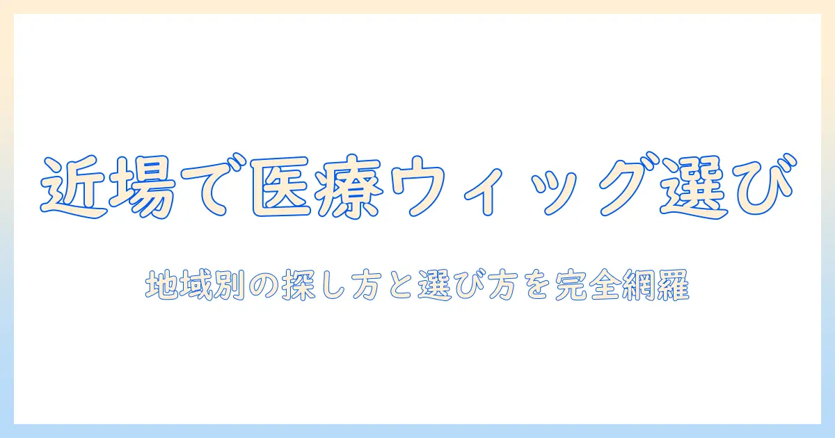 近くの 医療用 ウィッグ 販売店を探す人のための完全ガイド — 地域別のポイントと選び方
