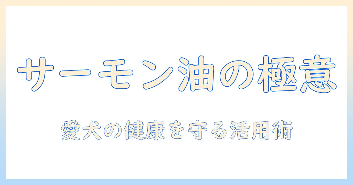 ドッグフードとサーモンオイルの選び方と活用術:愛犬の健康を守るポイント