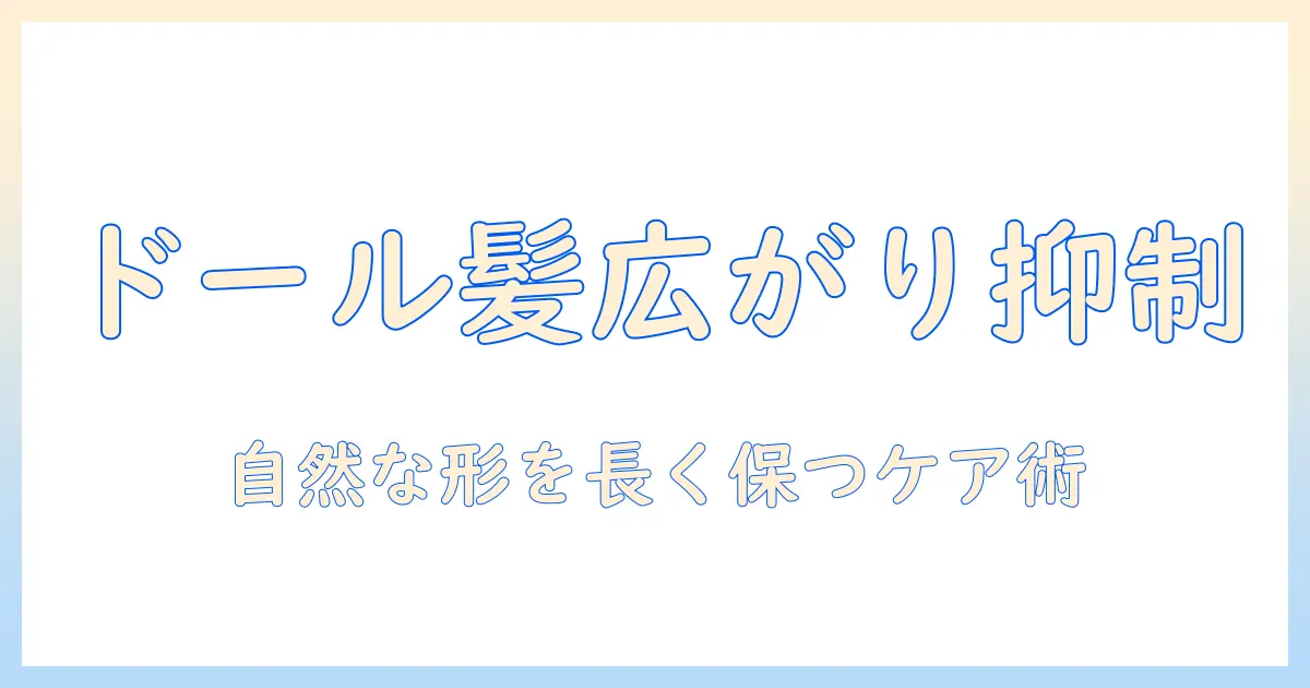 ドールのウィッグの広がりを抑える方法とケアのコツ