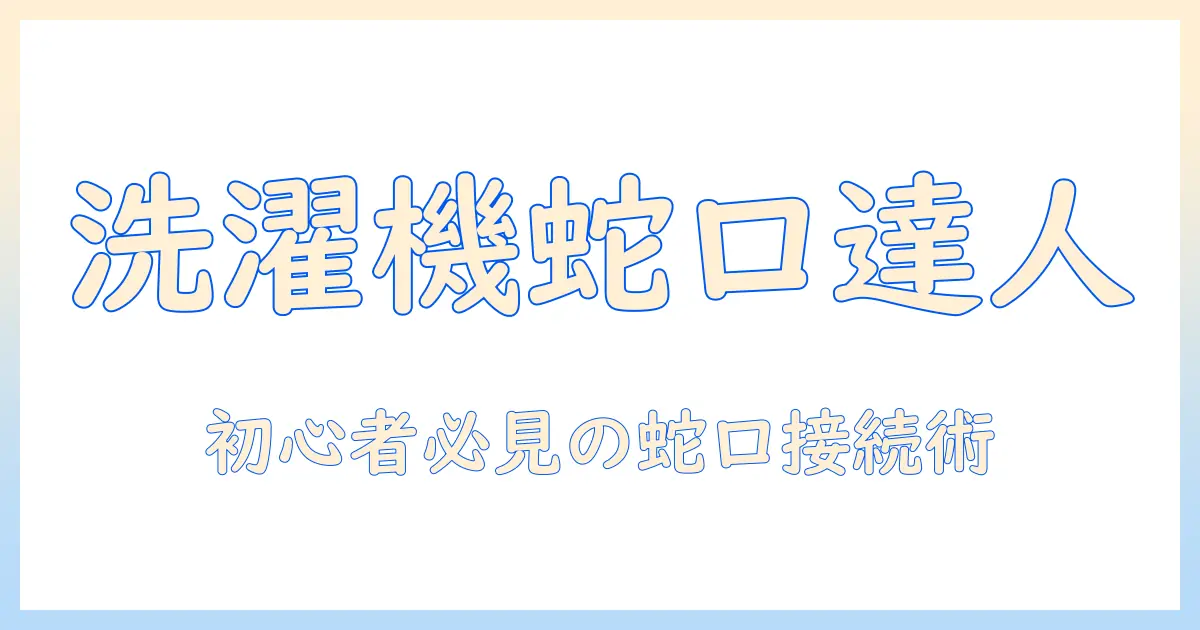 洗濯機の蛇口への繋ぎ方ガイド：初心者でもできる手順と注意点