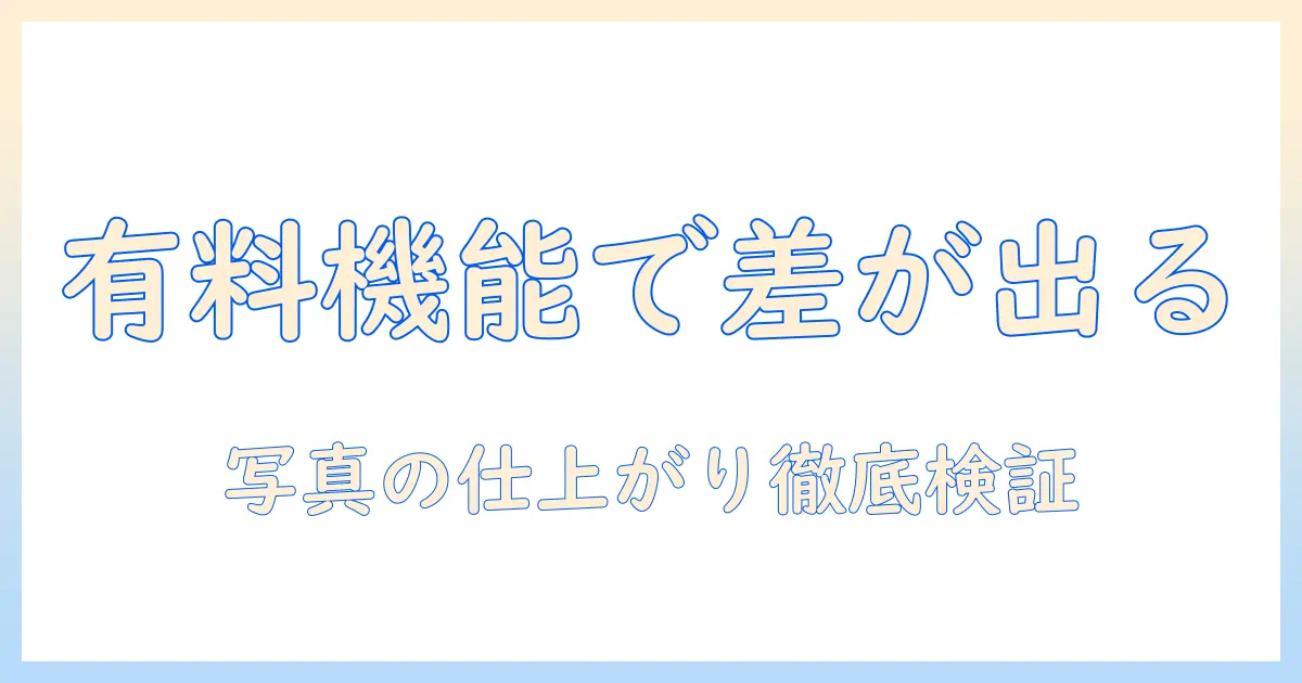 beautyplusの有料機能を証明するには？写真の仕上がりを徹底検証する方法