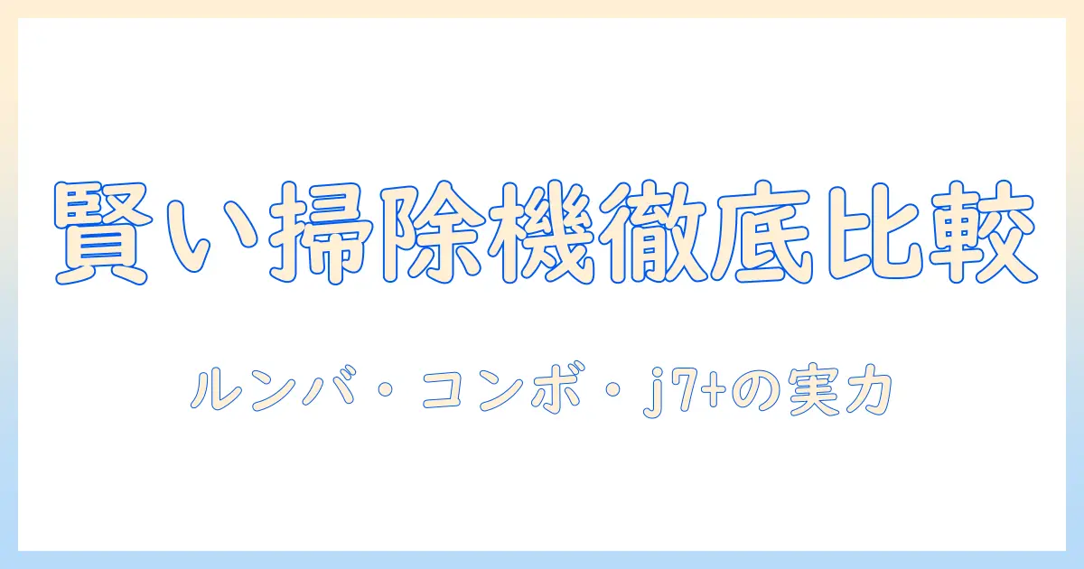 irobot 掃除機&床拭きロボット徹底比較:ルンバ・コンボ・j7+ の実力と選び方