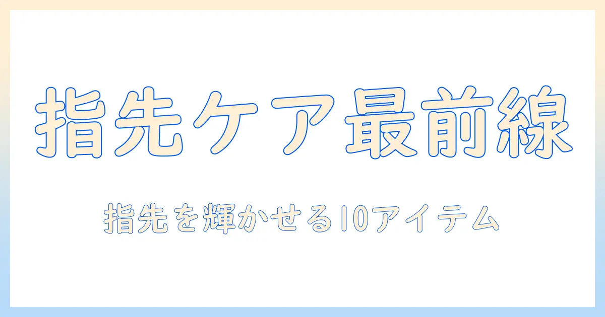 ハンドクリームで始めるネイルケアのおすすめアイテム10選