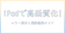 ipadで写真を高画質にする方法:エラーを解決するコツと撮影・編集のポイント