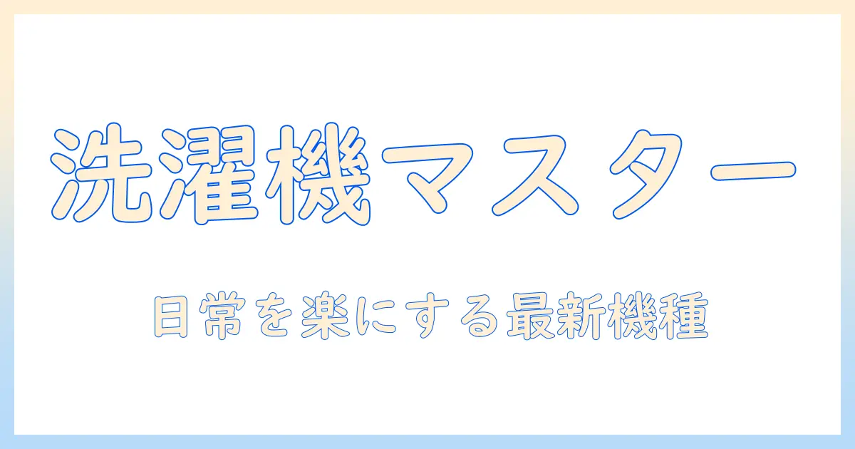 洗濯機のおすすめガイド:手入れ簡単で使い勝手の良いモデルを徹底比較