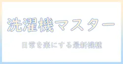洗濯機のおすすめガイド:手入れ簡単で使い勝手の良いモデルを徹底比較