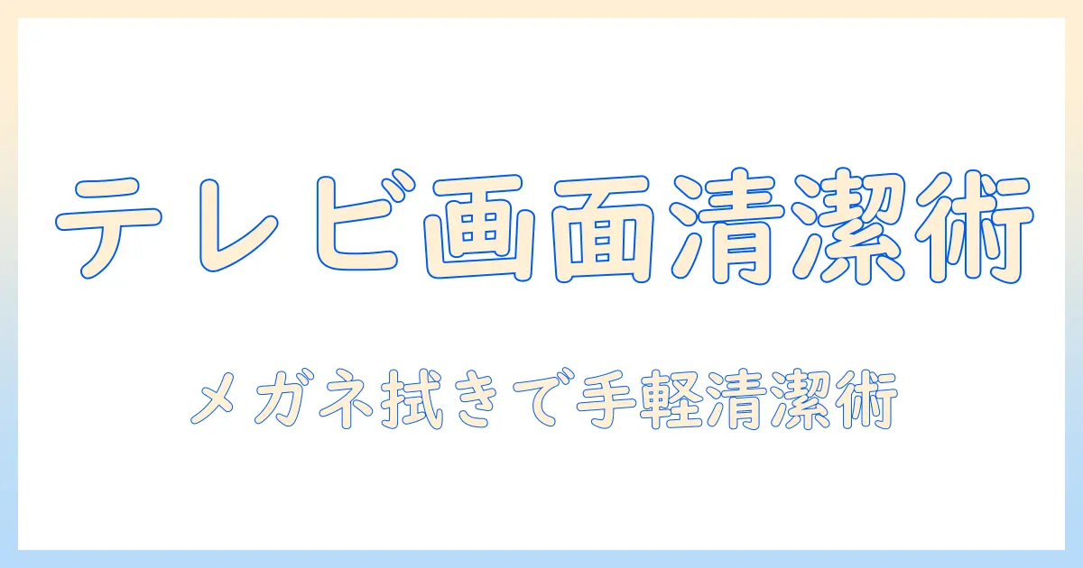 テレビの画面を清潔に保つ掃除術：メガネ拭きを使った簡単なケア方法