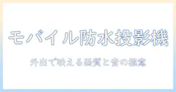 モバイル・防水・プロジェクターの選び方と活用術:外出先で活躍するおすすめモデル