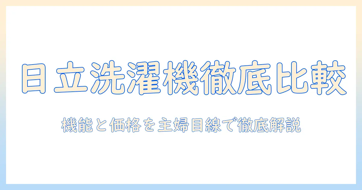 日立の洗濯機をグレード別に徹底比較！機能と価格の差を日常の主婦目線で解説