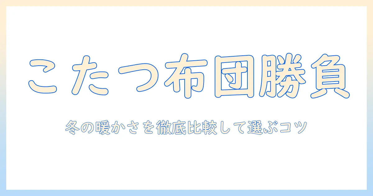 こたつと布団、どれがいい?冬の暖かさを徹底比較して選ぶコツ