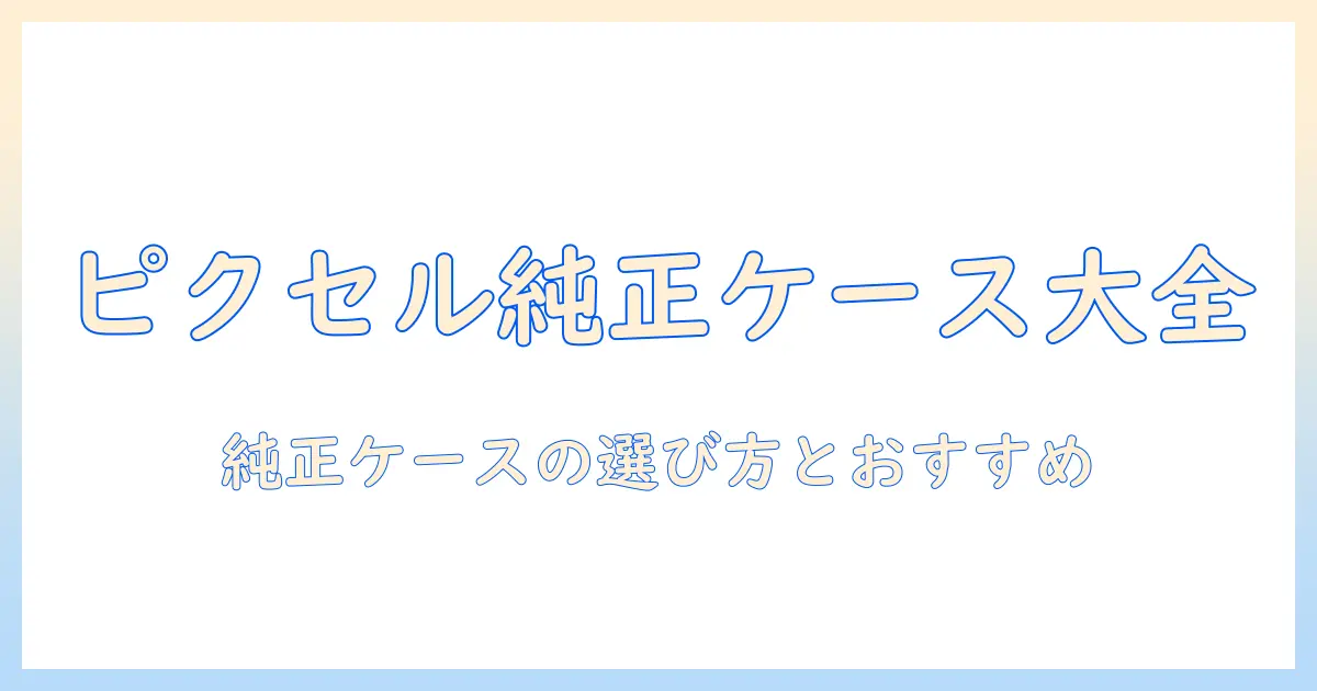 ピクセル タブレットの純正 ケース徹底ガイド：選び方とおすすめケースを紹介