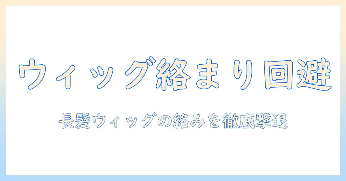 ロングのウィッグでふかしと絡まる髪を防ぐ完全ガイド