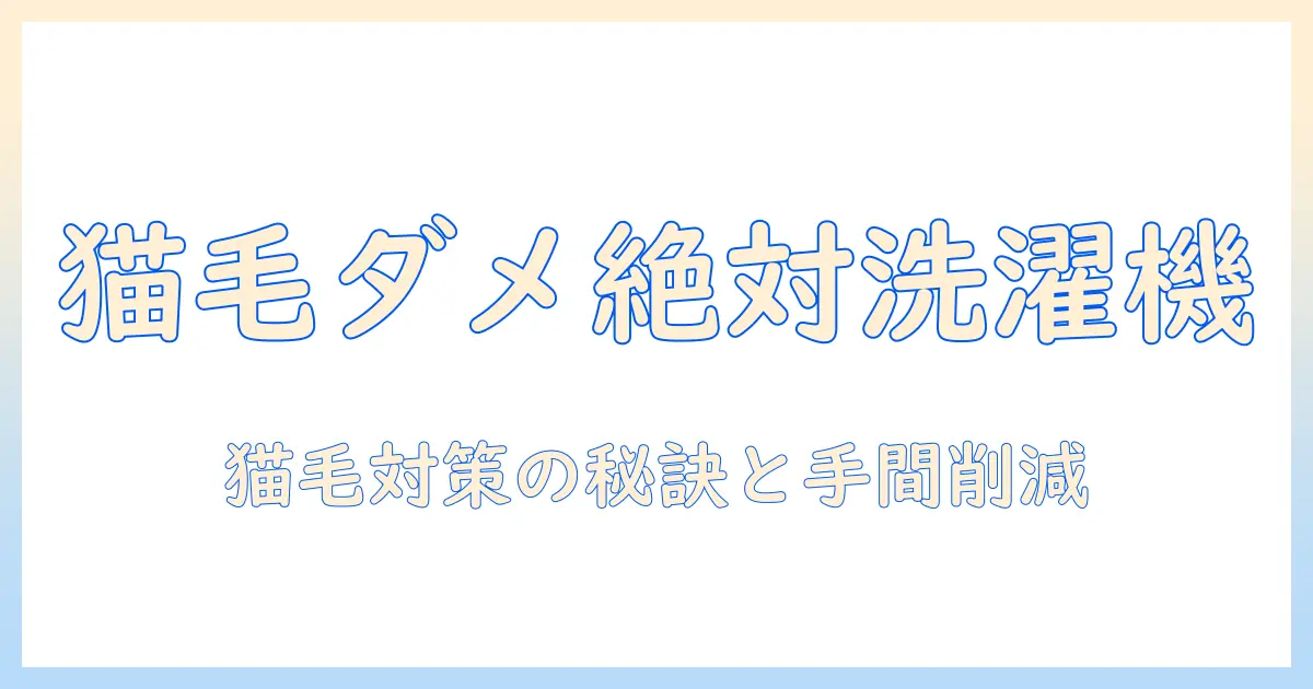 洗濯機の猫の毛が原因の故障を防ぐ完全ガイド：日常の対策とメンテのコツ