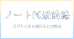 ノートパソコンとパソコンの最新世代を徹底解説｜ビジネスに最適な選び方と比較ポイント