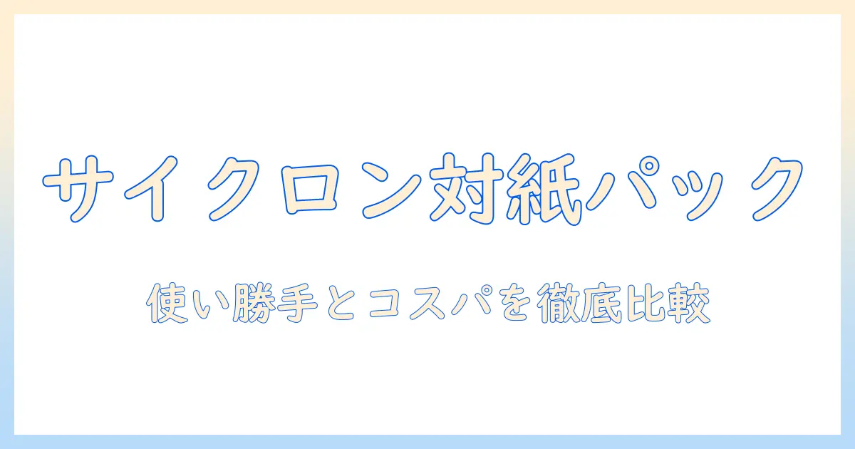 掃除機のサイクロンと紙パック、どっちがいい？選び方と徹底比較