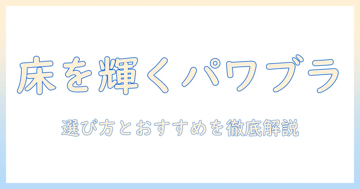 掃除機のパワーブラシでフローリングを美しく保つための選び方とおすすめモデル