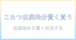 こたつを在庫処分セールで賢く手に入れる方法｜失敗しない選び方とお得なコツ