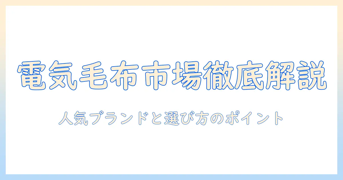 電気毛布のメーカー別シェアを徹底解説｜人気ブランドと選び方のポイント