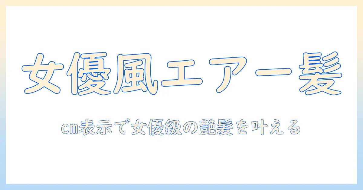 リアルなエアーウィッグの選び方：cm表示で女優風ヘアを実現する方法