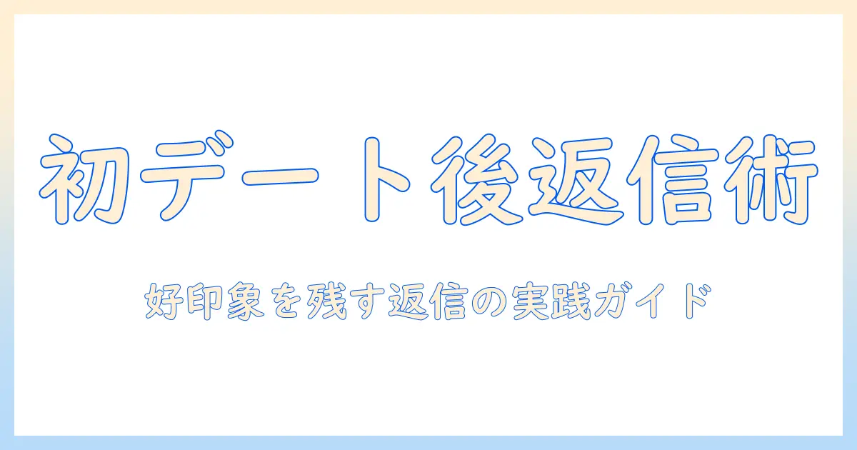 マッチングアプリ 初デート後 メッセージ 例文｜好印象を残す返信文の実践ガイド