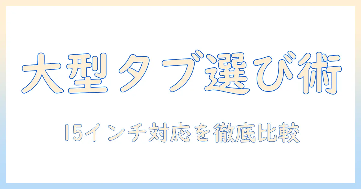 大型タブレットの選び方：15 インチ android対応モデルを徹底比較