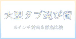 大型タブレットの選び方:15 インチ android対応モデルを徹底比較