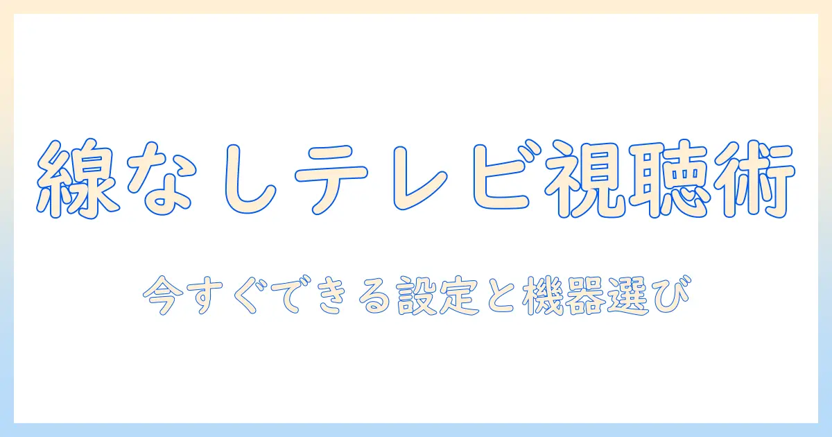 テレビを線なしで見る方法を徹底解説｜配線ゼロで楽しむ最新ガイド