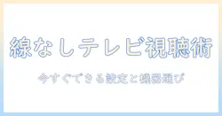 テレビを線なしで見る方法を徹底解説｜配線ゼロで楽しむ最新ガイド