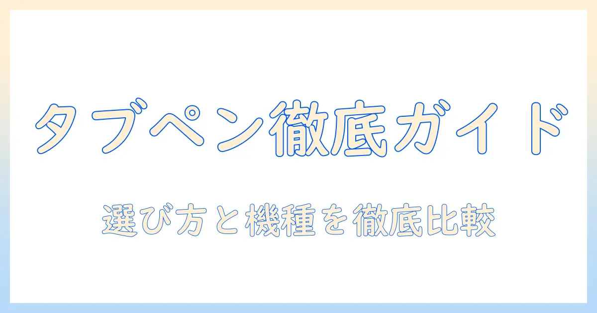 androidタブレットのタッチペン付きモデルを徹底ガイド：選び方とおすすめ機種の比較