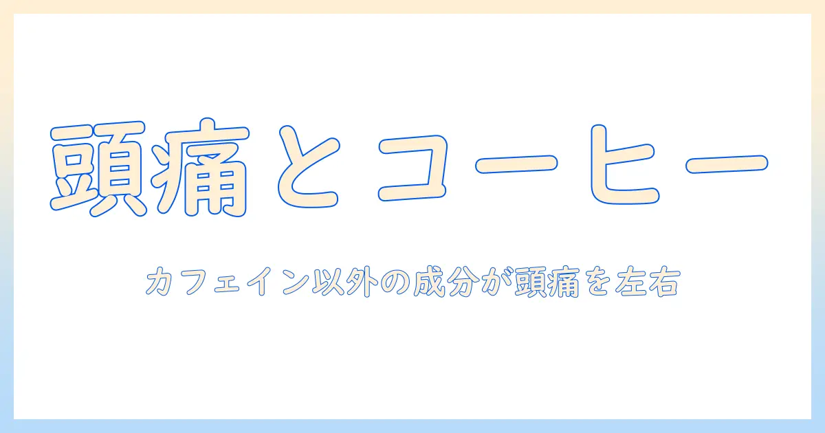 コーヒーと頭痛の関係を解く:カフェイン以外の成分が頭痛に与える影響と対策