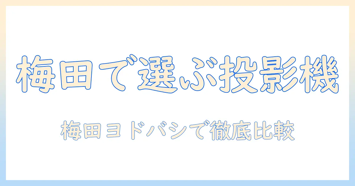 梅田のヨドバシカメラでプロジェクターを選ぶ完全ガイド|在庫・価格・比較情報を徹底解説