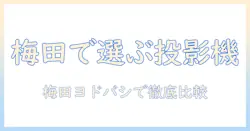 梅田のヨドバシカメラでプロジェクターを選ぶ完全ガイド|在庫・価格・比較情報を徹底解説