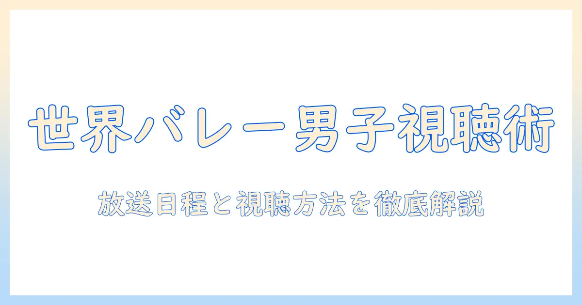 バレーボール男子 世界バレー テレビ 視聴ガイド：放送日程と視聴方法を徹底解説