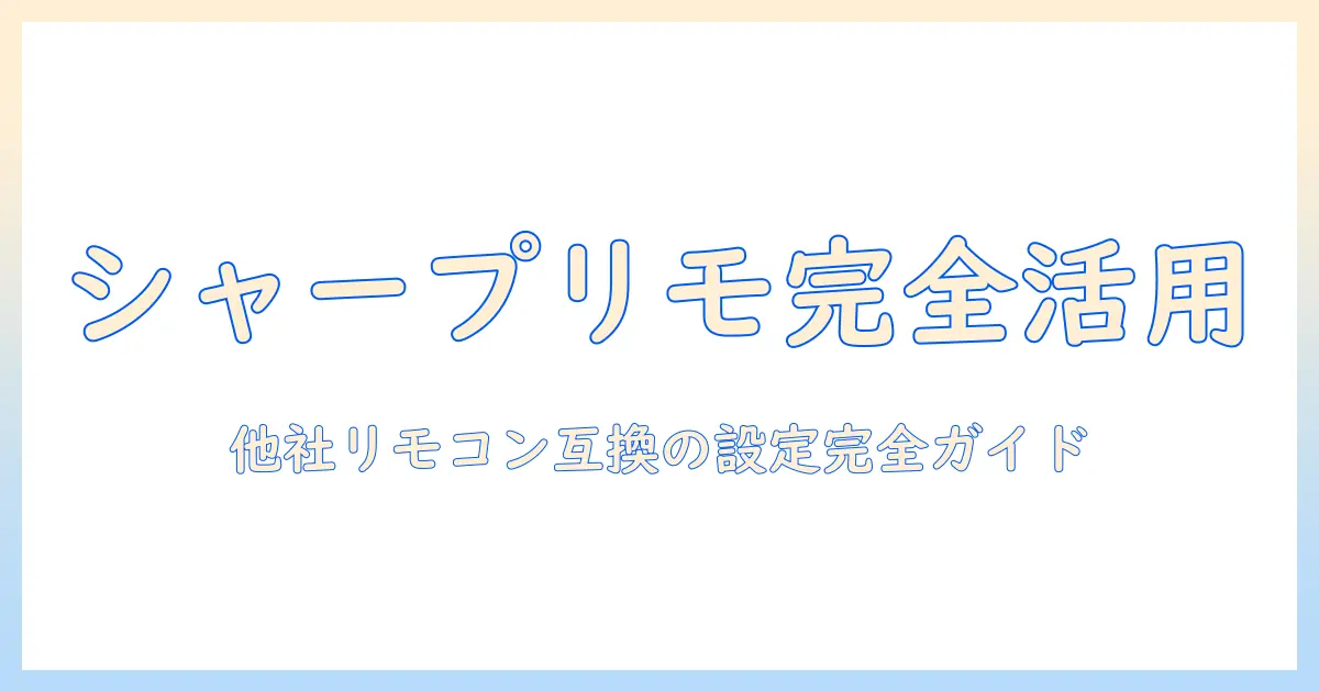 シャープのテレビをもっと使いこなすためのリモコン設定ガイド—他社リモコンとの互換性と設定手順を徹底解説