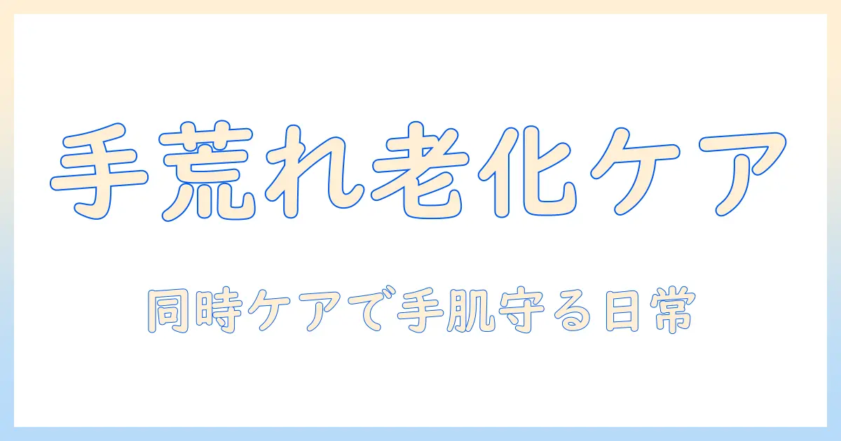 手荒れと老化を同時にケアする方法｜手肌を守る日常ケアと予防策